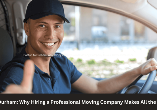 Boston to Durham: Why Hiring a Professional Moving Company Makes All the Difference